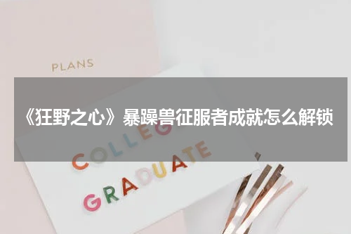 《狂野之心》暴躁兽征服者成就怎么解锁