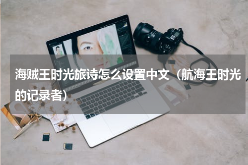 海贼王时光旅诗怎么设置中文（航海王时光的记录者）