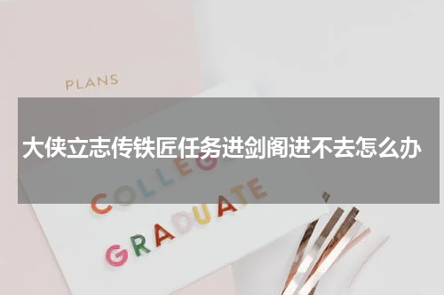 大侠立志传铁匠任务进剑阁进不去怎么办