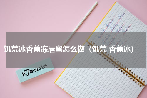 饥荒冰香蕉冻唇蜜怎么做（饥荒 香蕉冰）