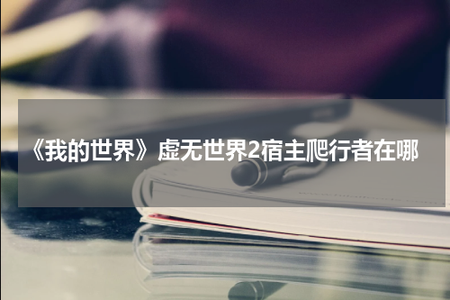 《我的世界》虚无世界2宿主爬行者在哪