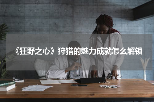 《狂野之心》狩猎的魅力成就怎么解锁