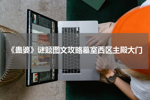 《蛊婆》谜题图文攻略墓室西区主殿大门