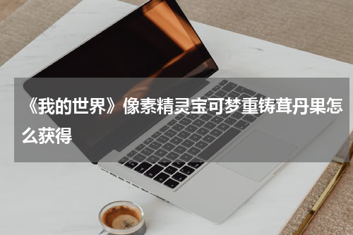 《我的世界》像素精灵宝可梦重铸茸丹果怎么获得