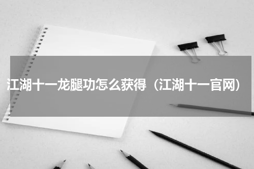 江湖十一龙腿功怎么获得（江湖十一官网）
