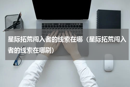 星际拓荒闯入者的线索在哪（星际拓荒闯入者的线索在哪刷）
