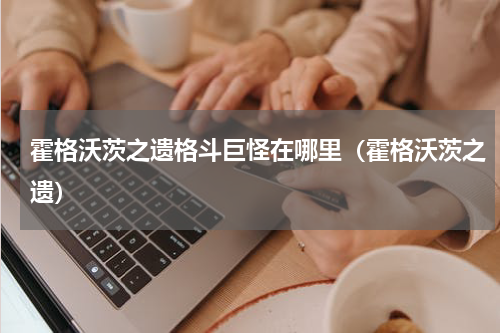 霍格沃茨之遗格斗巨怪在哪里（霍格沃茨之遗）