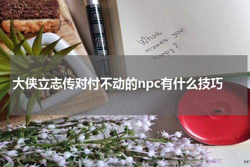 大侠立志传对付不动的npc有什么技巧