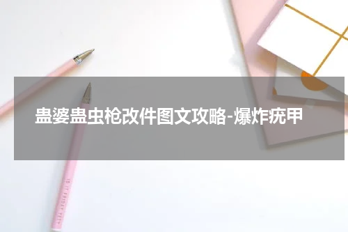 蛊婆蛊虫枪改件图文攻略-爆炸疣甲