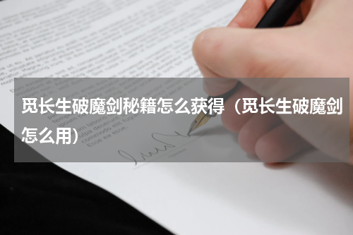 觅长生破魔剑秘籍怎么获得（觅长生破魔剑怎么用）
