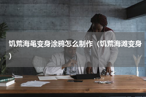 饥荒海黾变身涂鸦怎么制作（饥荒海滩变身）