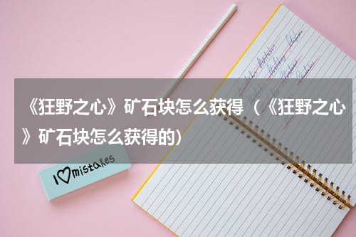 《狂野之心》矿石块怎么获得（《狂野之心》矿石块怎么获得的）