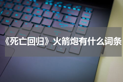 《死亡回归》火箭炮有什么词条