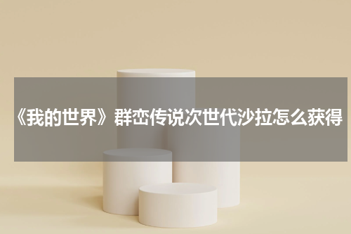 《我的世界》群峦传说次世代沙拉怎么获得