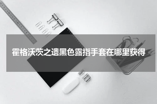 霍格沃茨之遗黑色露指手套在哪里获得
