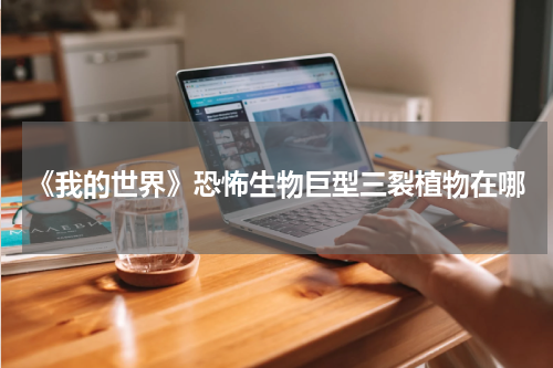 《我的世界》恐怖生物巨型三裂植物在哪