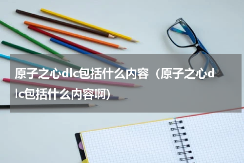 原子之心dlc包括什么内容（原子之心dlc包括什么内容啊）