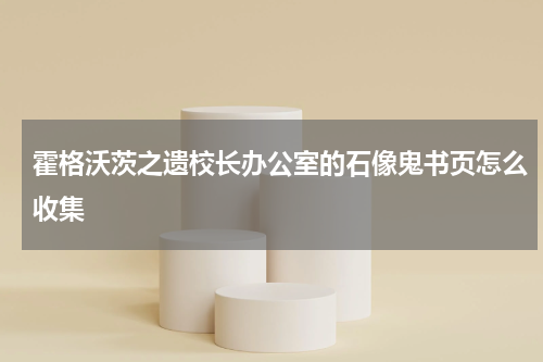 霍格沃茨之遗校长办公室的石像鬼书页怎么收集