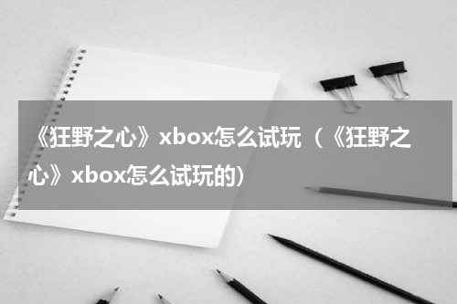 《狂野之心》xbox怎么试玩（《狂野之心》xbox怎么试玩的）