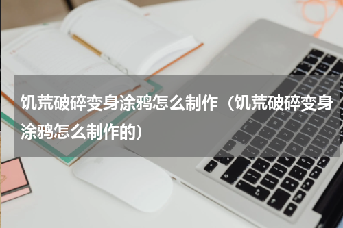 饥荒破碎变身涂鸦怎么制作（饥荒破碎变身涂鸦怎么制作的）