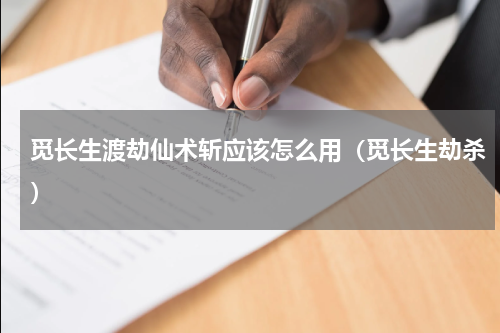 觅长生渡劫仙术斩应该怎么用（觅长生劫杀）
