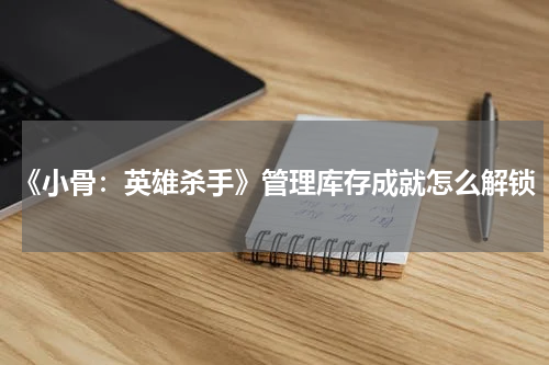 《小骨：英雄杀手》管理库存成就怎么解锁
