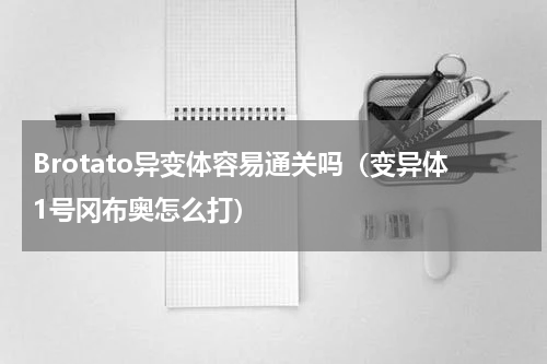 Brotato异变体容易通关吗（变异体1号冈布奥怎么打）
