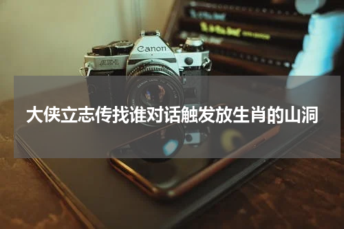大侠立志传找谁对话触发放生肖的山洞