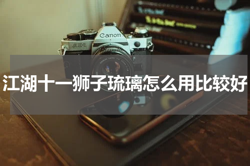 江湖十一狮子琉璃怎么用比较好