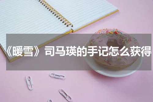 《暖雪》司马瑛的手记怎么获得