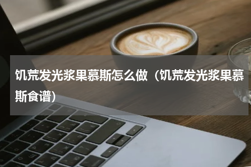 饥荒发光浆果慕斯怎么做（饥荒发光浆果慕斯食谱）