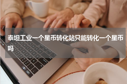 泰坦工业一个星币转化站只能转化一个星币吗
