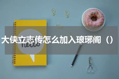 大侠立志传怎么加入琅琊阁（）