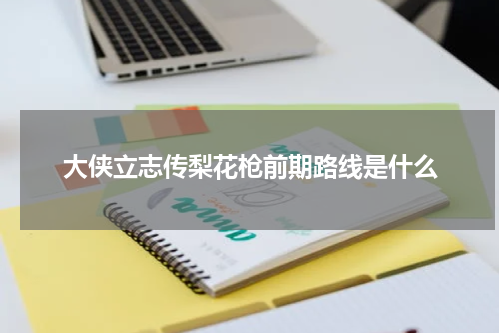 大侠立志传梨花枪前期路线是什么