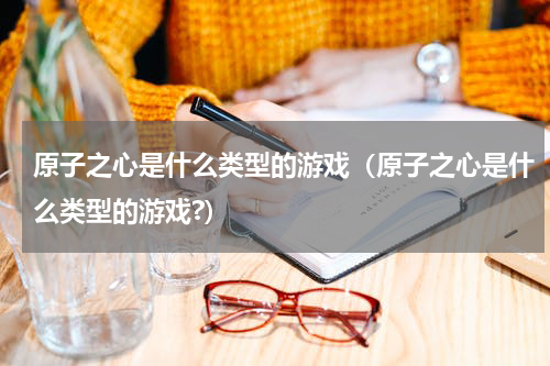 原子之心是什么类型的游戏（原子之心是什么类型的游戏?）