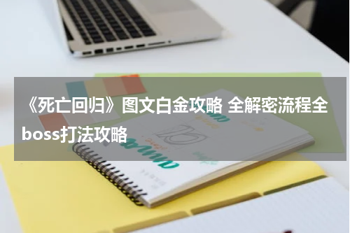 《死亡回归》图文白金攻略 全解密流程全boss打法攻略