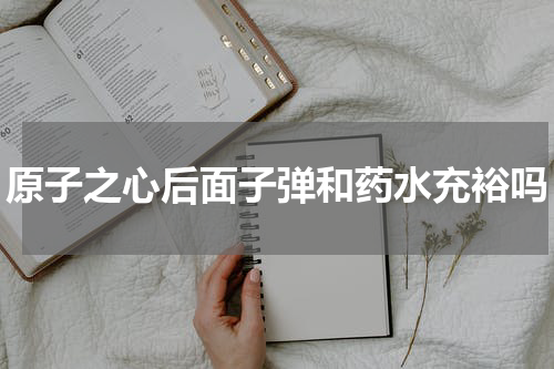 原子之心后面子弹和药水充裕吗