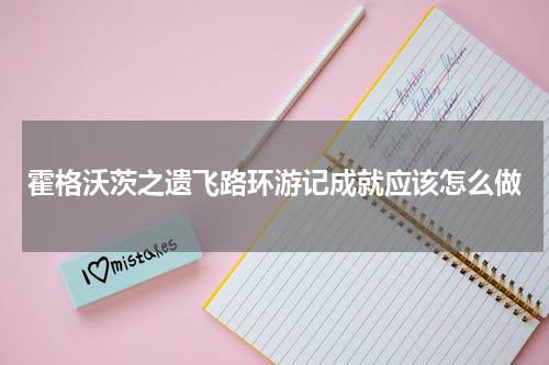 霍格沃茨之遗飞路环游记成就应该怎么做
