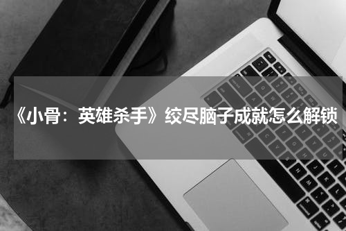 《小骨：英雄杀手》绞尽脑子成就怎么解锁