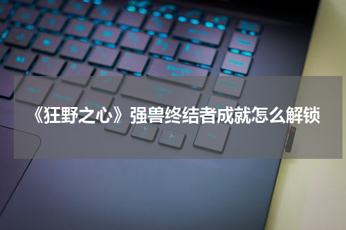 《狂野之心》强兽终结者成就怎么解锁