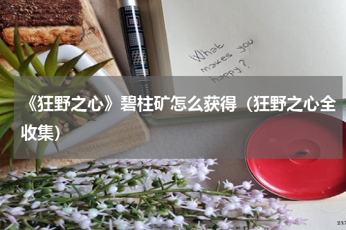 《狂野之心》碧柱矿怎么获得（狂野之心全收集）
