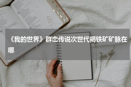 《我的世界》群峦传说次世代褐铁矿矿脉在哪