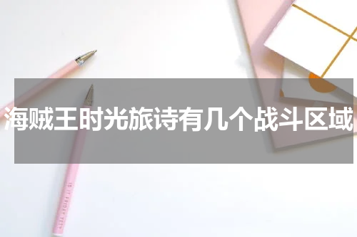海贼王时光旅诗有几个战斗区域