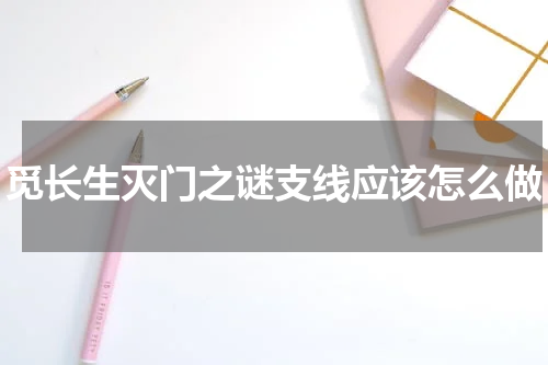 觅长生灭门之谜支线应该怎么做