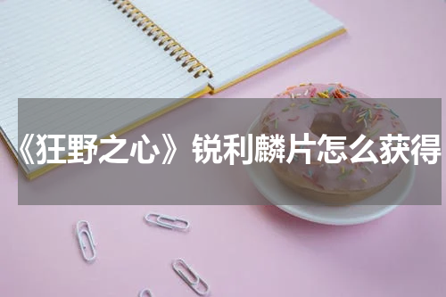 《狂野之心》锐利麟片怎么获得