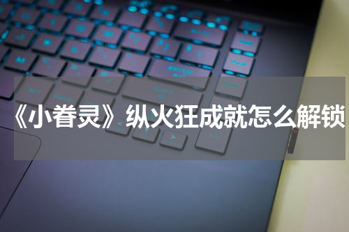 《小眷灵》纵火狂成就怎么解锁