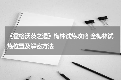 《霍格沃茨之遗》梅林试炼攻略 全梅林试炼位置及解密方法