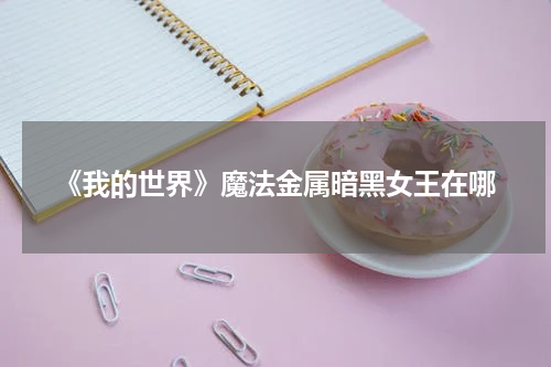 《我的世界》魔法金属暗黑女王在哪