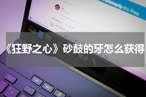 《狂野之心》砂鼓的牙怎么获得