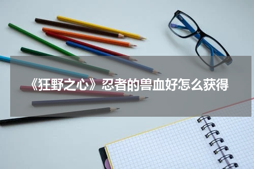 《狂野之心》忍者的兽血好怎么获得